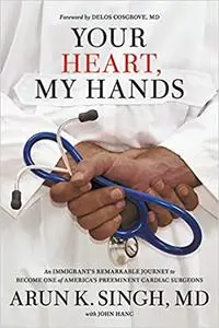 Your Heart, My Hands: An Immigrant's Remarkable Journey to Become One of America's Preeminent Cardiac Surgeons