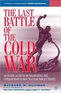 The Last Battle of the Cold War: An Inside Account of Negotiating the Intermediate Range Nuclear Forces Treaty