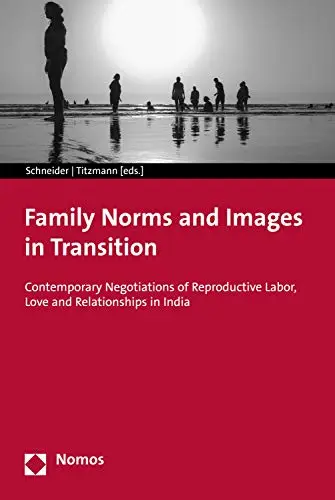 Family Norms and Images in Transition: Contemporary Negotiations of Reproductive Labor, Love and Relationships in India