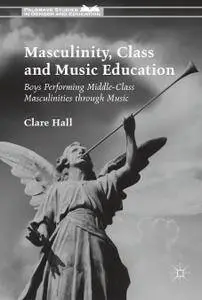 Masculinity, Class and Music Education: Boys Performing Middle-Class Masculinities through Music