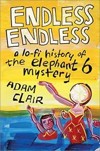 Endless Endless: A Lo-Fi History of the Elephant 6 Mystery