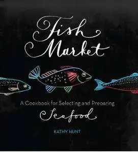 Fish Market: A Cookbook for Selecting and Preparing Seafood