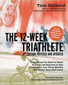 The 12 Week Triathlete, 2nd Edition-Revised and Updated: Everything You Need to Know to Train and Succeed in Any Triathl
