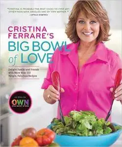 Cristina Ferrare's Big Bowl of Love: Delight Family and Friends with More Than 150 Simple, Fabulous Recipes