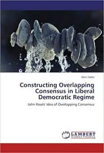 Constructing Overlapping Consensus in Liberal Democratic Regime: John Rawls' Idea of Overlapping Consensus