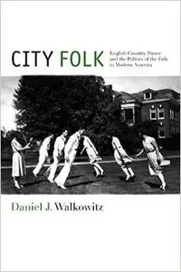 City Folk: English Country Dance and the Politics of the Folk in Modern America by Daniel Walkowitz
