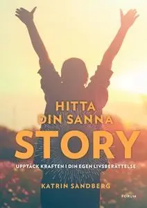 «Hitta din sanna story : Upptäck kraften i din egen livsberättelse!» by Katrin Sandberg