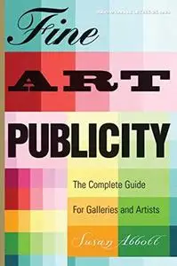 Fine Art Publicity, 2nd Edition The Complete Guide for Artists, Galleries, and Museums (Business ...