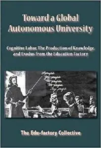 Toward a Global Autonomous University: Cognitive Labor, The Production of Knowledge, and Exodus from the Education Factory