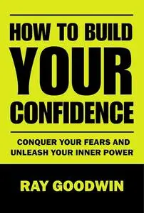 How To Build Your Confidence: Conquer Your Fears and Unleash Your Inner Power