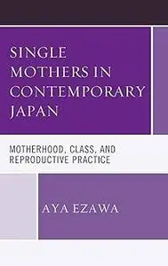 Single Mothers in Contemporary Japan: Motherhood, Class, and Reproductive Practice