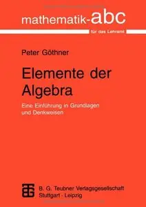 lemente der Algebra: Eine Einführung in Grundlagen und Denkweisen by Peter Göthner