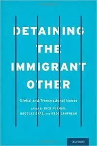 Detaining the Immigrant Other: Global and Transnational Issues
