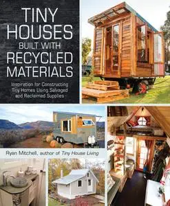 «Tiny Houses Built with Recycled Materials: Inspiration for Constructing Tiny Homes Using Salvaged and Reclaimed Supplie