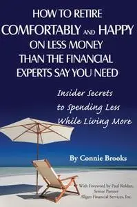 «How to Retire Comfortably and Happy on Less Money Than the Financial Experts Say You Need» by Connie Brooks