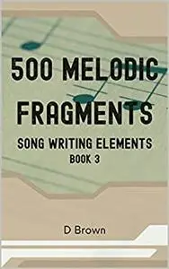 500 Melodic Fragments: Song writing Elements - Book 3