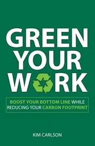 «Green Your Work: Boost Your Bottom Line While Reducing Your Carbon Footprint» by Kim Carlson