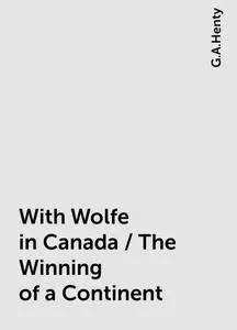 «With Wolfe in Canada / The Winning of a Continent» by G.A.Henty