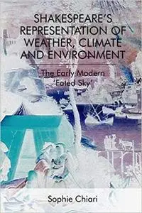 Shakespeare’s Representation of Weather, Climate and Environment: The Early Modern ‘Fated Sky’