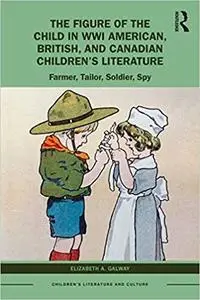 The Figure of the Child in Wwi American, British, and Canadian Children’s Literature: Farmer, Tailor, Soldier, Spy