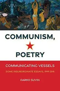 Communism, Poetry: Communicating Vessels (Some Insubordinate Essays, 1999-2018)