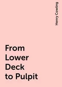 «From Lower Deck to Pulpit» by Henry Cowling