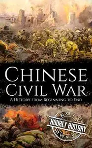 Chinese Civil War: A History from Beginning to End (History of China)