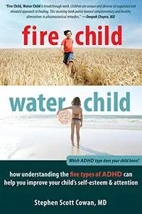 Fire Child, Water Child: How Understanding the Five Types of ADHD Can Help You Improve Your Child's Self-Esteem and Attention