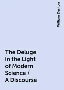 «The Deluge in the Light of Modern Science / A Discourse» by William Denton
