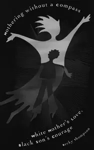 Becky W. Thompson - Mothering Without a Compass: White Mother's Love, Black Son's Courage