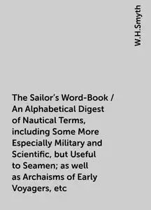 «The Sailor's Word-Book / An Alphabetical Digest of Nautical Terms, including Some More Especially Military and Scientif