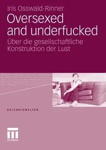 Oversexed and underfucked: Über die gesellschaftliche Konstruktion der Lust (Erlebniswelten)