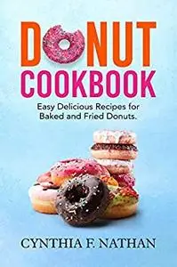 Donut Cookbook: Easy Delicious Recipes for Baked and Fried Donuts
