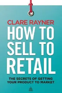 How to Sell to Retail: The Secrets of Getting Your Product to Market