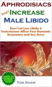 Aphrodisiacs That Increase Male Libido: Don't Let Low Libido & Testosterone Affect Your Romantic Encounters and Sex Drive