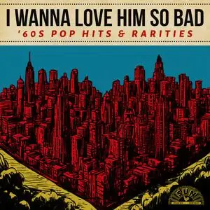 VA - I Wanna Love Him So Bad: '60s Pop Hits & Rarities (2024)