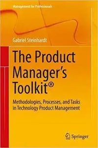 The Product Manager's Toolkit: Methodologies, Processes, and Tasks in Technology Product Management, 2nd edition