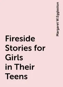 «Fireside Stories for Girls in Their Teens» by Margaret W.Eggleston