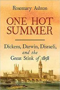 One Hot Summer: Dickens, Darwin, Disraeli, and the Great Stink of 1858