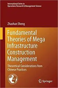 Fundamental Theories of Mega Infrastructure Construction Management: Theoretical Considerations from Chinese Practices