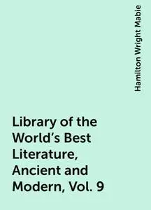 «Library of the World's Best Literature, Ancient and Modern, Vol. 9» by Hamilton Wright Mabie