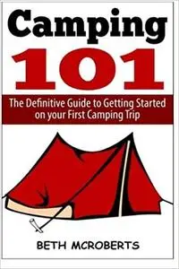 Camping: The Ultimate Guide to Getting Started on your First Camping Trip