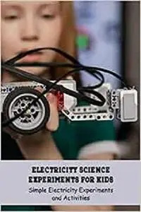Electricity Science Experiments for Kids: Simple Electricity Experiments and Activities: Science Book for Kids