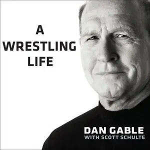 «A Wrestling Life: The Inspiring Stories of Dan Gable» by Dan Gable,Scott Schulte