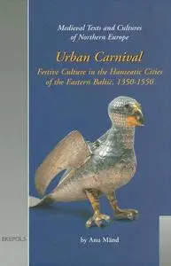Urban Carnival: Festive Culture in the Hanseatic Cities of the Eastern Baltic, 1350-1550