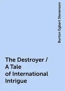 «The Destroyer / A Tale of International Intrigue» by Burton Egbert Stevenson