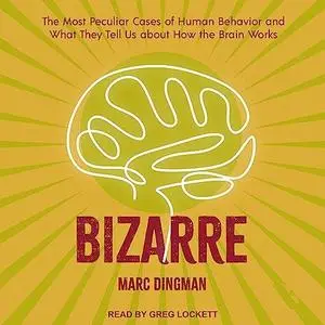 Bizarre: The Most Peculiar Cases of Human Behavior and What They Tell Us About How the Brain Works [Audiobook]