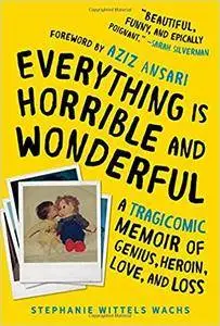 Everything Is Horrible and Wonderful: A Tragicomic Memoir of Genius, Heroin, Love, and Loss