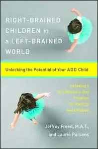 «Right-Brained Children in a Left-Brained World: Unlocking the Potential of Your ADD Child» by Laurie Parsons,Jeffrey Fr