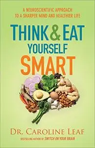 Think and Eat Yourself Smart: A Neuroscientific Approach to a Sharper Mind and Healthier Life (Repost)